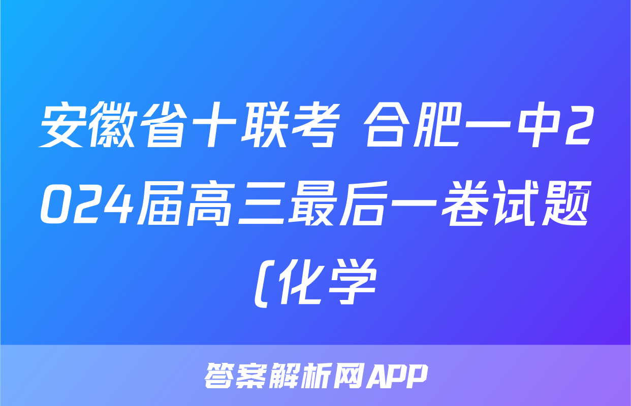 安徽省十联考 合肥一中2024届高三最后一卷试题(化学)